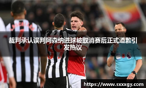 裁判承认误判阿森纳进球被取消赛后正式道歉引发热议