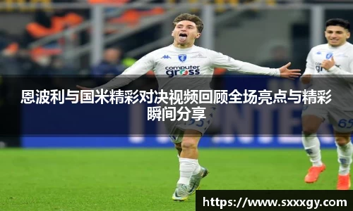 恩波利与国米精彩对决视频回顾全场亮点与精彩瞬间分享