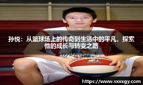 孙悦：从篮球场上的传奇到生活中的平凡，探索他的成长与转变之路