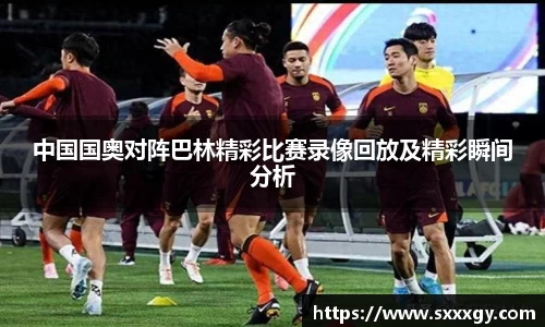 中国国奥对阵巴林精彩比赛录像回放及精彩瞬间分析