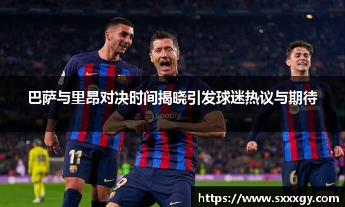 巴萨与里昂对决时间揭晓引发球迷热议与期待